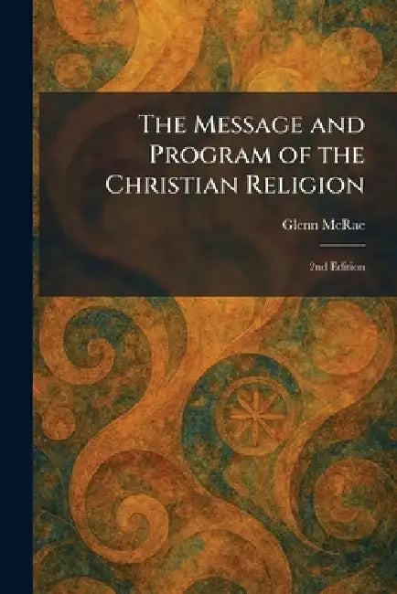 The Message and Program of the Christian Religion: 2nd Edition by Glenn McRae