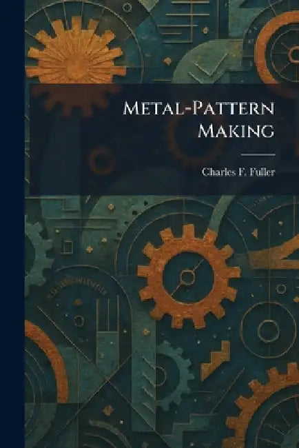 Metal-Pattern Making by Charles F. Fuller