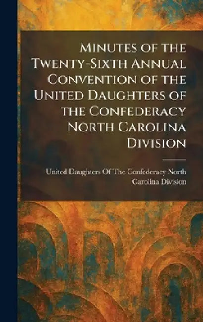 Minutes of the Twenty-Sixth Annual Convention of the United Daughters of the Confederacy North Carolina Division by United Daughters of the Confederacy N