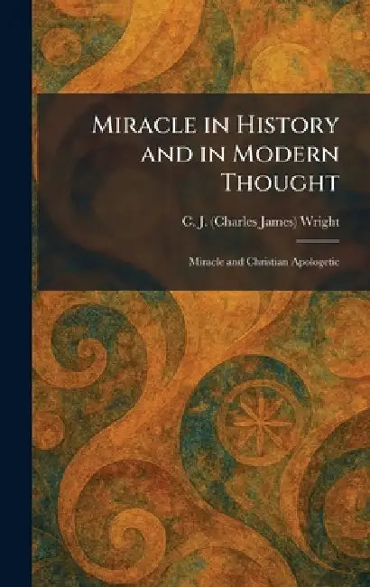 Miracle in History and in Modern Thought: Miracle and Christian Apologetic by C. J. (Charles James) Wright