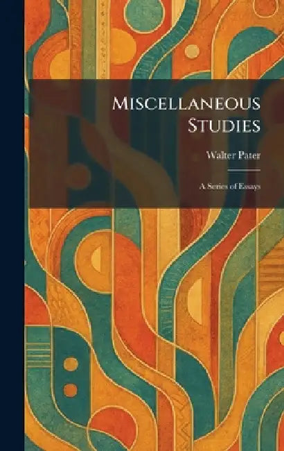 Miscellaneous Studies: A Series of Essays by Walter Pater