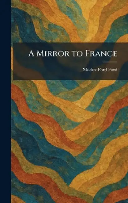 A Mirror to France by Madox Ford Ford