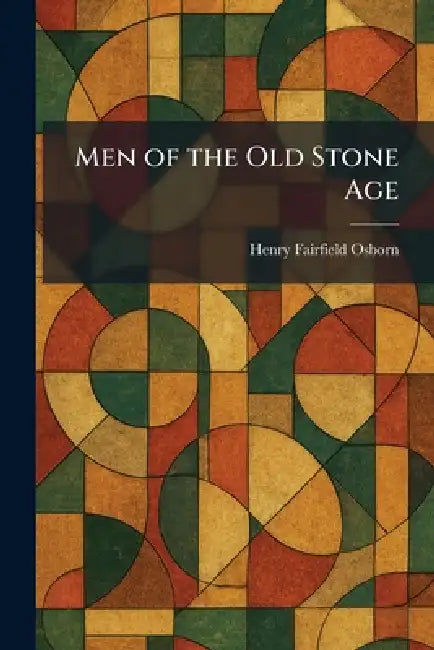Men of the Old Stone Age by Henry Fairfield Osborn