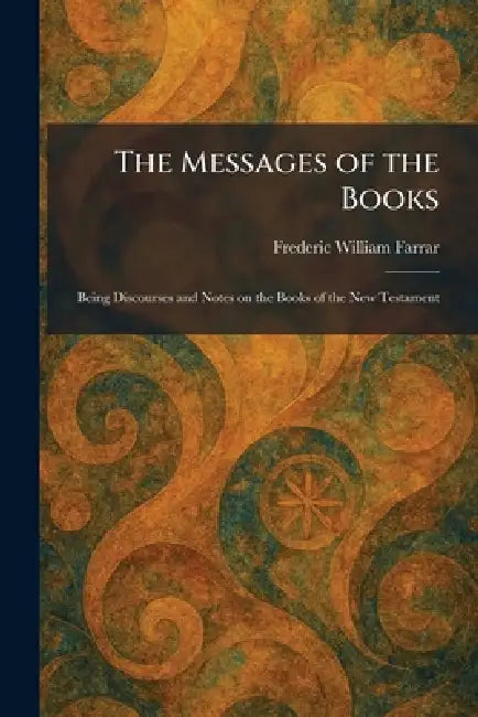 The Messages of the Books: Being Discourses and Notes on the Books of the New Testament by Frederic William Farrar