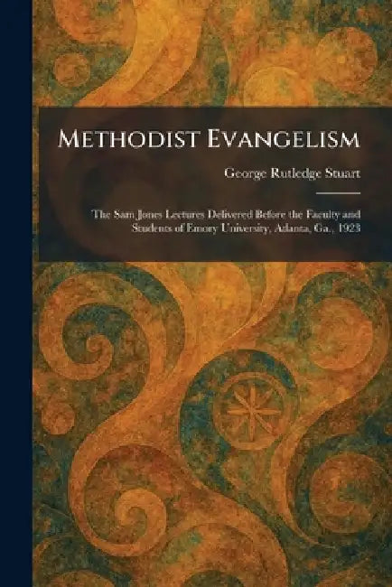 Methodist Evangelism: The Sam Jones Lectures Delivered Before the Faculty and Students of Emory University, Atlanta, Ga., 1923 by George Rutledge Stuart