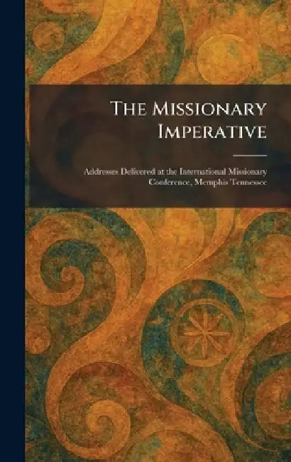 The Missionary Imperative: Addresses Delivered at the International Missionary Conference, Memphis Tennessee by Tenn Cokesbury Press Nashville