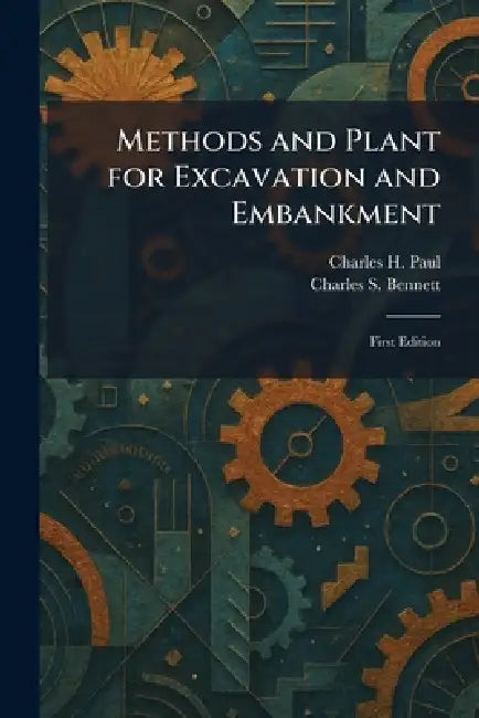 Methods and Plant for Excavation and Embankment: First Edition by Charles H. Paul, Charles S. Bennett