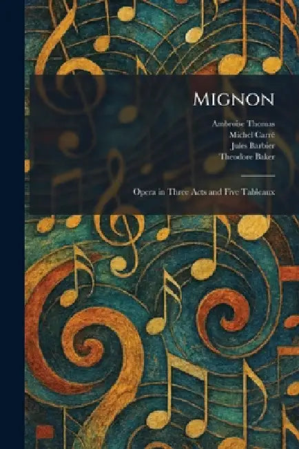 Mignon: Opera in Three Acts and Five Tableaux by Ambroise Thomas, Michel Carrã(c), Jules Barbier