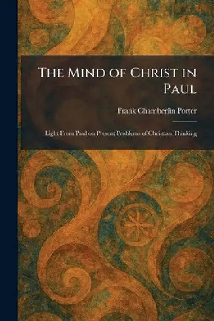 The Mind of Christ in Paul: Light From Paul on Present Problems of Christian Thinking by Frank Chamberlin Porter