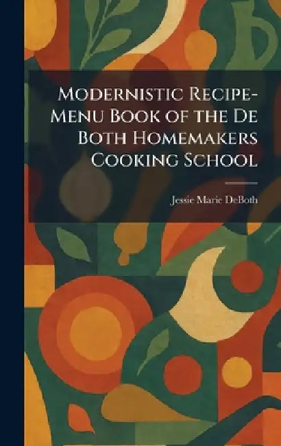 Modernistic Recipe-Menu Book of the De Both Homemakers Cooking School by Jessie Marie Deboth