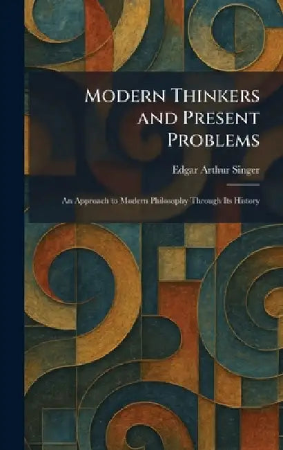 Modern Thinkers and Present Problems: An Approach to Modern Philosophy Through Its History by Edgar Arthur Singer