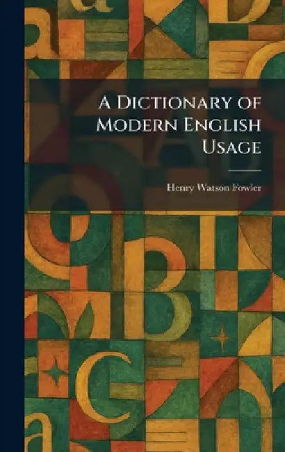 A Dictionary of Modern English Usage by Henry Watson Fowler
