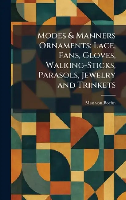 Modes & Manners Ornaments: Lace, Fans, Gloves, Walking-Sticks, Parasols, Jewelry and Trinkets by Max Von Boehn