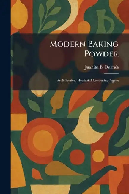 Modern Baking Powder: An Effective, Healthful Leavening Agent by Juanita E. Darrah