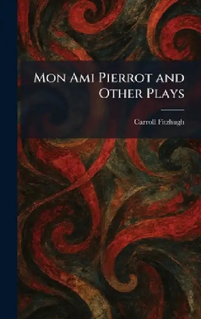 Mon Ami Pierrot and Other Plays by Carroll Fitzhugh
