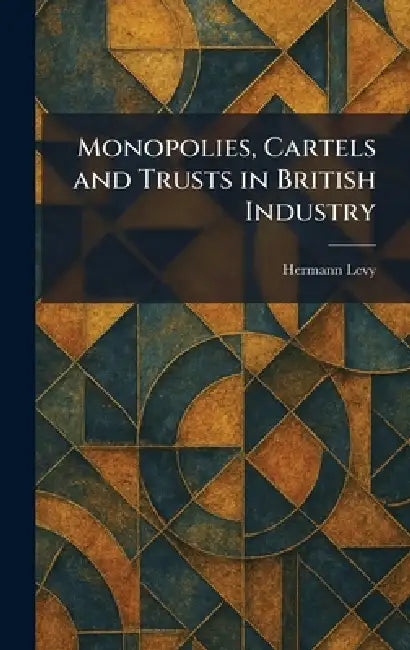 Monopolies, Cartels and Trusts in British Industry by Hermann Levy