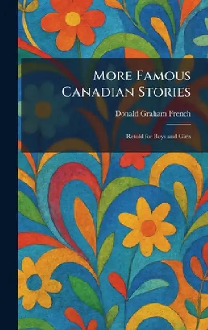 More Famous Canadian Stories: Retold for Boys and Girls by Donald Graham French