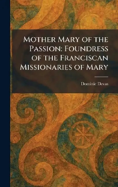 Mother Mary of the Passion: Foundress of the Franciscan Missionaries of Mary by Dominic Devas