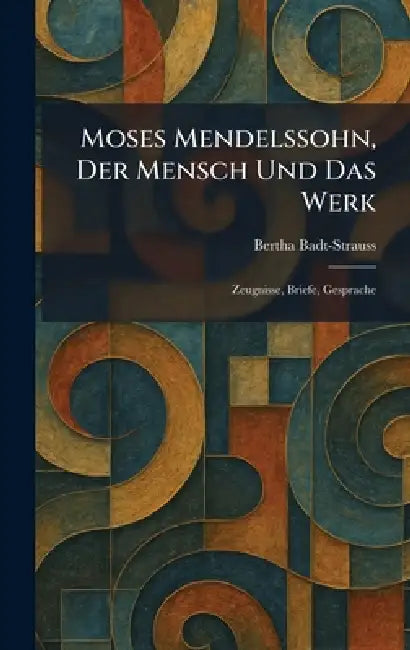 Moses Mendelssohn, Der Mensch Und Das Werk: Zeugnisse, Briefe, Gesprache by Bertha Badt-Strauss
