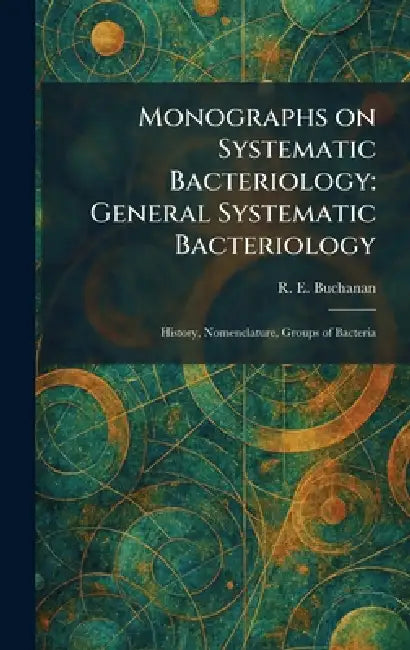 Monographs on Systematic Bacteriology: General Systematic Bacteriology: History, Nomenclature, Groups of Bacteria by R. E. Buchanan