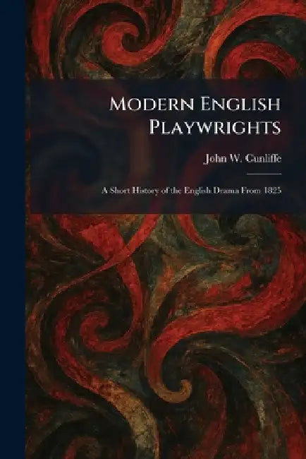 Modern English Playwrights: A Short History of the English Drama From 1825 by John W. Cunliffe