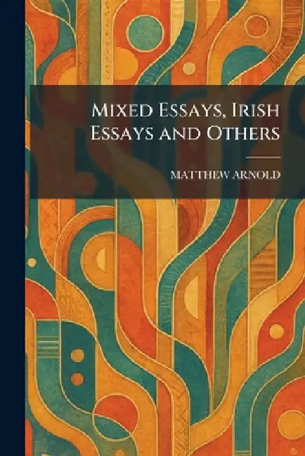 Mixed Essays, Irish Essays and Others by Matthew Arnold