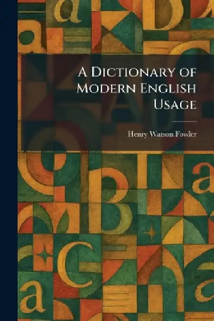 A Dictionary of Modern English Usage by Henry Watson Fowler