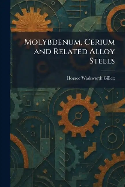 Molybdenum, Cerium and Related Alloy Steels by Horace Wadsworth Gillett