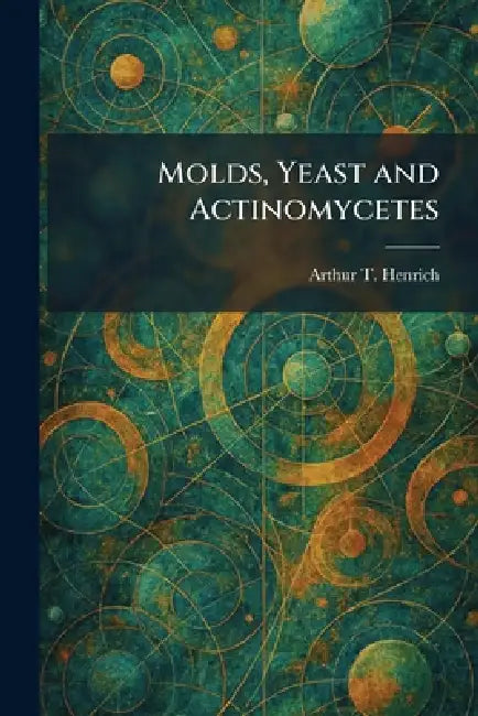 Molds, Yeast and Actinomycetes by Arthur T. Henrich