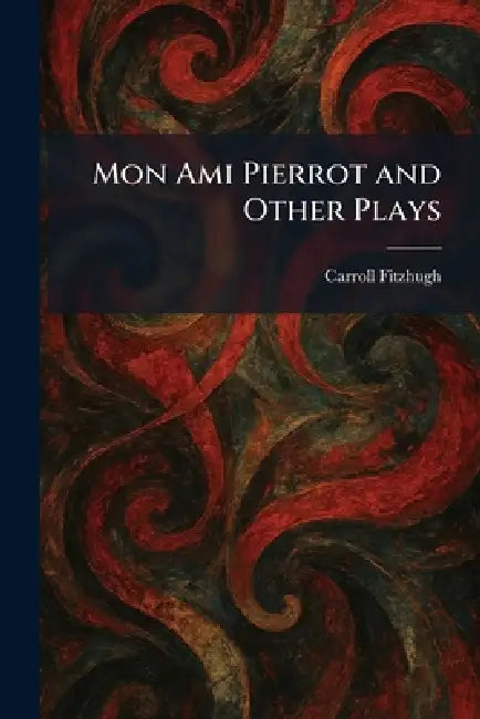 Mon Ami Pierrot and Other Plays by Carroll Fitzhugh