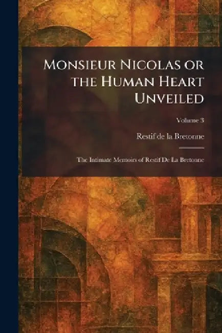 Monsieur Nicolas or the Human Heart Unveiled: The Intimate Memoirs of Restif De La Bretonne by Restif de la Bretonne