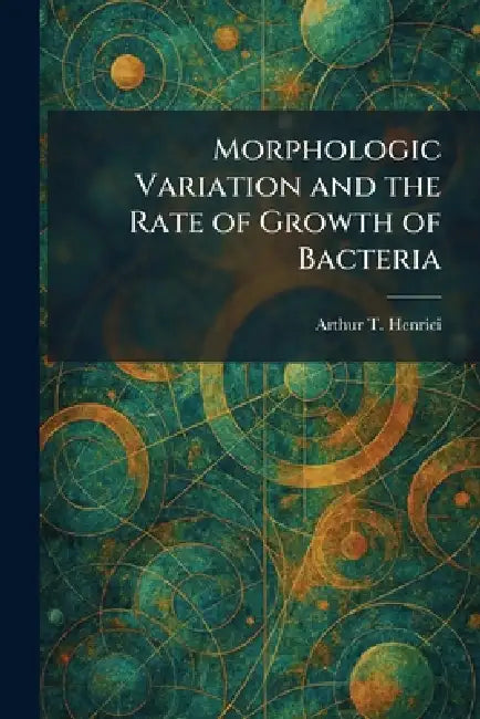 Morphologic Variation and the Rate of Growth of Bacteria by Arthur T. Henrici