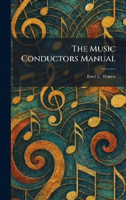 The Music Conductors Manual by Fred E. Waters
