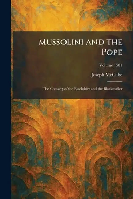 Mussolini and the Pope: The Comedy of the Blackshirt and the Blackmailer by Joseph McCabe