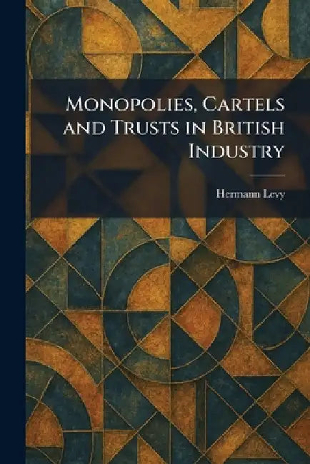 Monopolies, Cartels and Trusts in British Industry by Hermann Levy