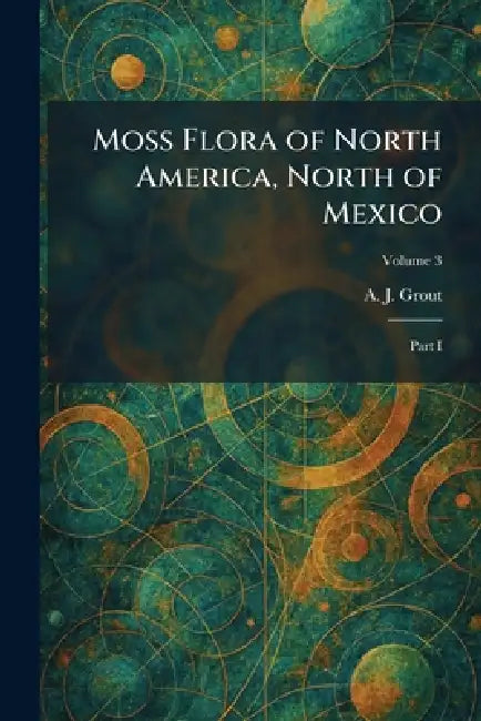 Moss Flora of North America, North of Mexico: Part I by A. J. Grout