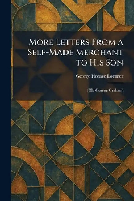 More Letters From a Self-Made Merchant to His Son: (Old Gorgon Graham) by George Horace Lorimer