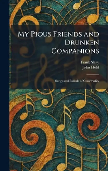 My Pious Friends and Drunken Companions: Songs and Ballads of Conviviality by Frank Shay, John Held