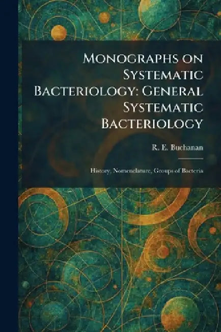 Monographs on Systematic Bacteriology: General Systematic Bacteriology: History, Nomenclature, Groups of Bacteria by R. E. Buchanan