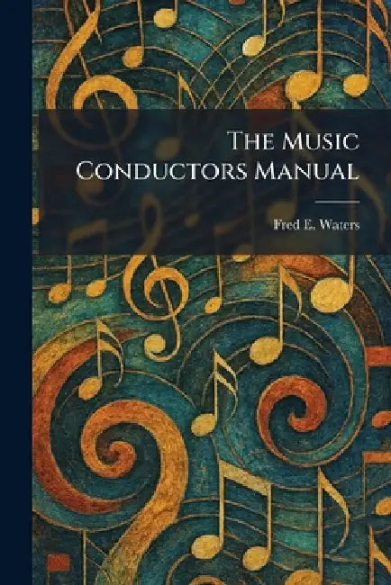 The Music Conductors Manual by Fred E. Waters