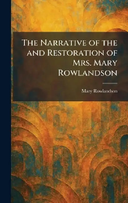 The Narrative of the and Restoration of Mrs. Mary Rowlandson by Mary Rowlandson