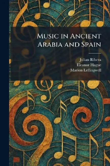Music in Ancient Arabia and Spain by Julian Ribera, Eleanor Hague, Marion Leffingwell