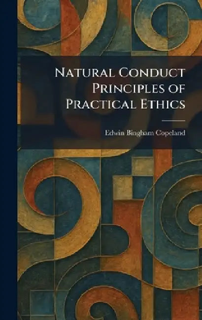 Natural Conduct Principles of Practical Ethics by Edwin Bingham Copeland