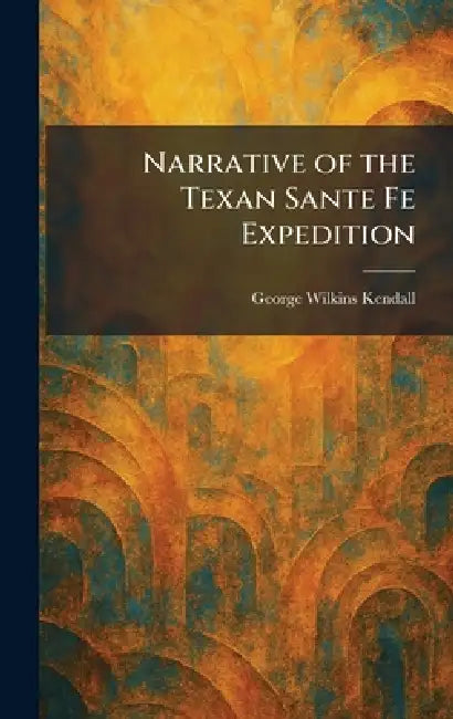Narrative of the Texan Sante Fe Expedition by George Wilkins Kendall