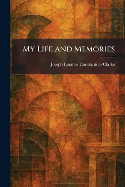 My Life and Memories by Joseph Ignatius Constantine Clarke
