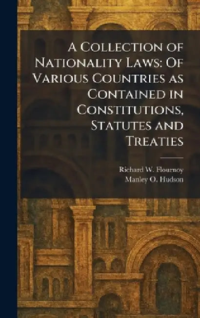 A Collection of Nationality Laws: Of Various Countries as Contained in Constitutions, Statutes and Treaties by Richard W. Flournoy, Manley O. Hudson