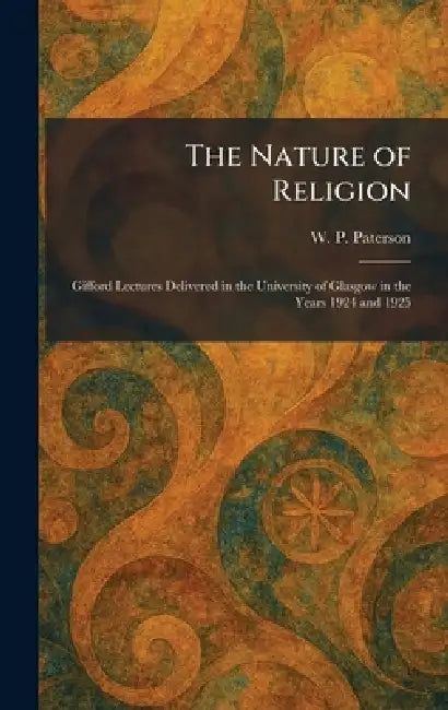 The Nature of Religion: Gifford Lectures Delivered in the University of Glasgow in the Years 1924 and 1925 by W. P. Paterson