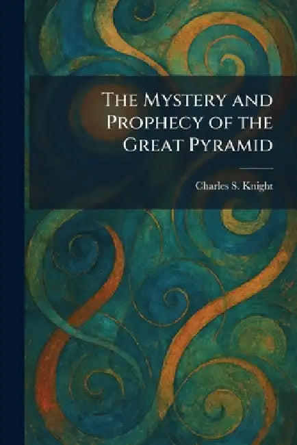 The Mystery and Prophecy of the Great Pyramid by Charles S. Knight