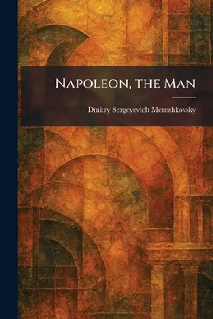 Napoleon, the Man by Dmitry Sergeyevich Merezhkovsky