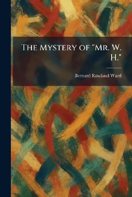 The Mystery of "Mr. W. H." by Bernard Rowland Ward